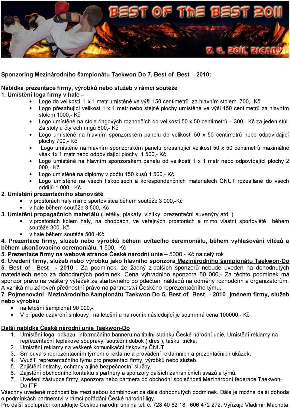 centimetrů za hlavním stolem 1000,- Kč Logo umístěné na stole ringových rozhodčích do velikosti 50 x 50 centimetrů 300,- Kč za jeden stůl.