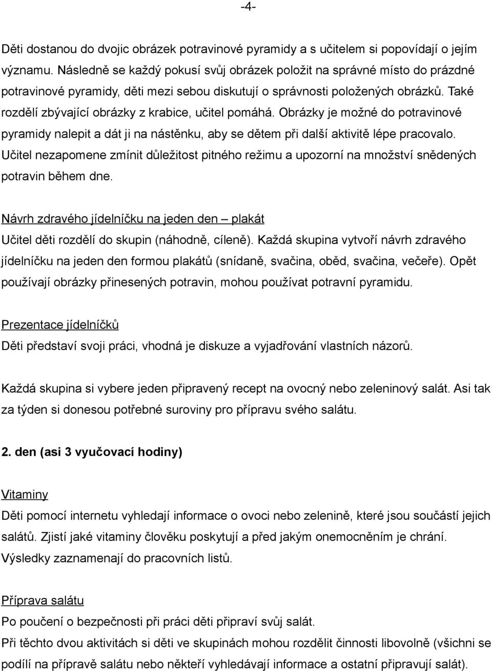 Také rozdělí zbývající obrázky z krabice, učitel pomáhá. Obrázky je možné do potravinové pyramidy nalepit a dát ji na nástěnku, aby se dětem při další aktivitě lépe pracovalo.