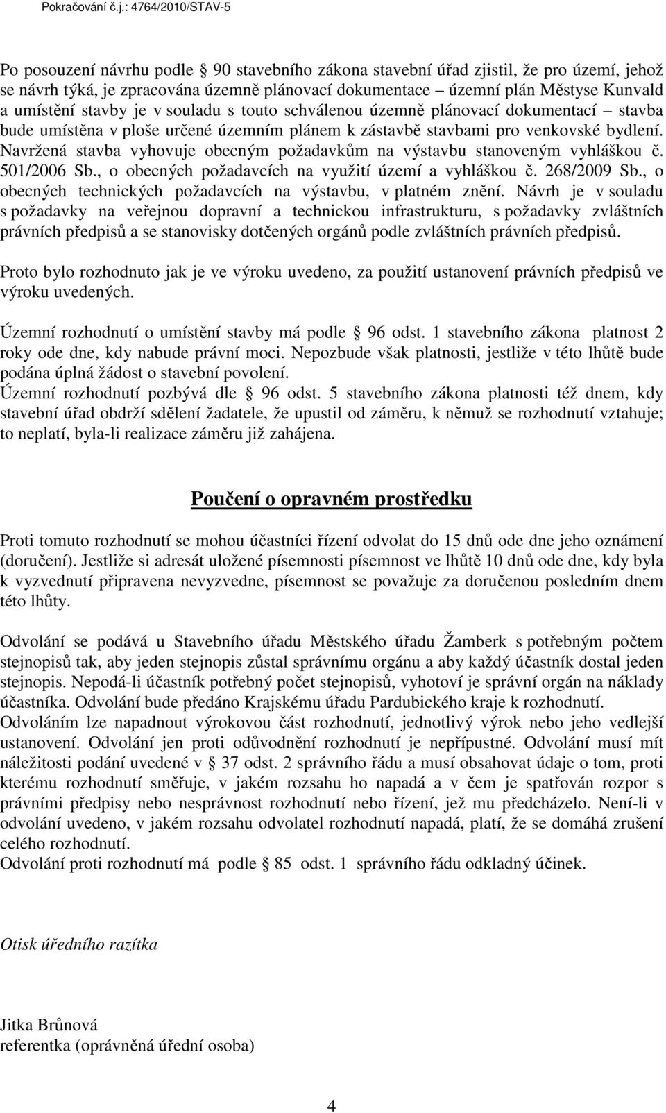 Navržená stavba vyhovuje obecným požadavkům na výstavbu stanoveným vyhláškou č. 501/2006 Sb., o obecných požadavcích na využití území a vyhláškou č. 268/2009 Sb.