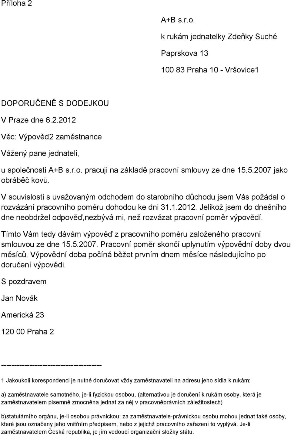 1.2012. Jelikož jsem do dnešního dne neobdržel odpověď,nezbývá mi, než rozvázat pracovní poměr výpovědí. Tímto Vám tedy dávám výpověď z pracovního poměru založeného pracovní smlouvou ze dne 15.5.2007.