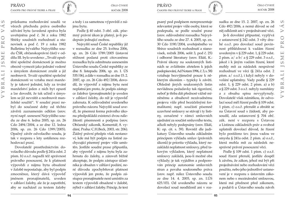 bylo uvedeno: Trvalé opuštění společné domácnosti je možno obecně vymezit jako jednání vedené s úmyslem domácnost zrušit a již neobnovit.