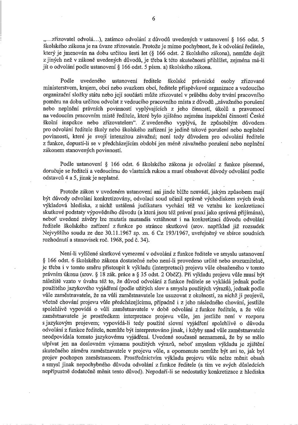 2 školského zákona), nemůže dojít z jiných než v zákoně uvedených důvodů, je třeba k této skutečnosti přihlížet, zejména má-li jít o odvolání podle ustanovení ~ 166 odst. 5 písm. a) školského zákona.