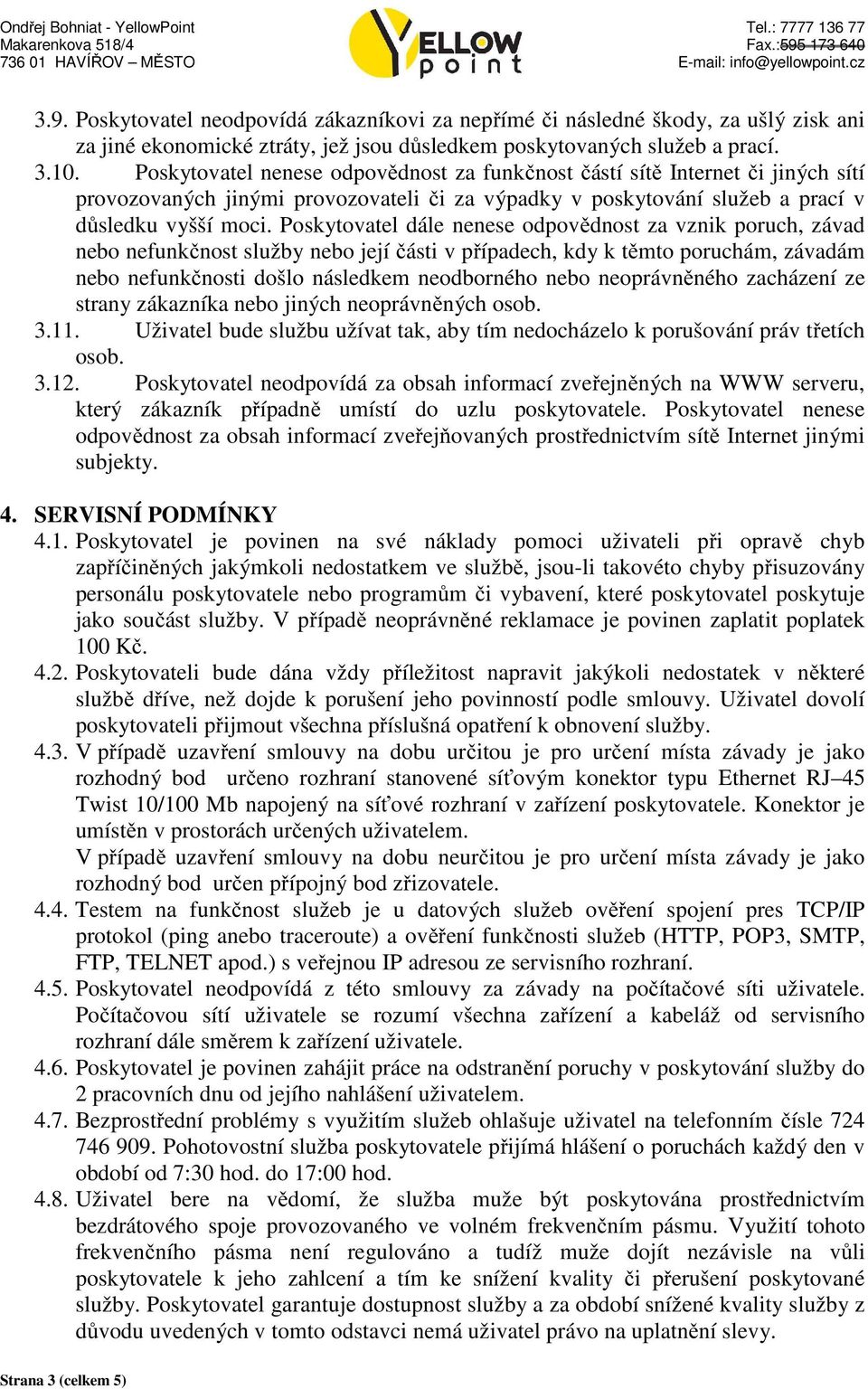 Poskytovatel dále nenese odpovědnost za vznik poruch, závad nebo nefunkčnost služby nebo její části v případech, kdy k těmto poruchám, závadám nebo nefunkčnosti došlo následkem neodborného nebo