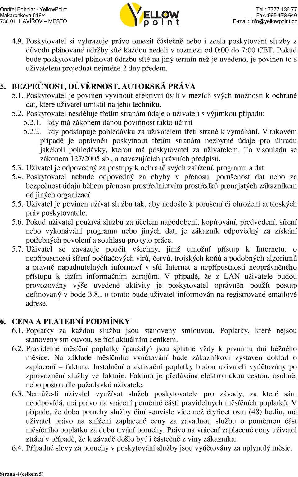 Poskytovatel je povinen vyvinout efektivní úsilí v mezích svých možností k ochraně dat, které uživatel umístil na jeho techniku. 5.2.