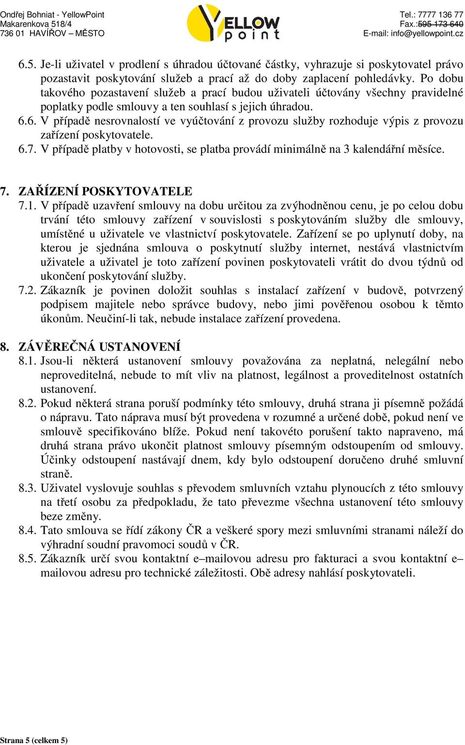 6. V případě nesrovnalostí ve vyúčtování z provozu služby rozhoduje výpis z provozu zařízení poskytovatele. 6.7. V případě platby v hotovosti, se platba provádí minimálně na 3 kalendářní měsíce. 7.