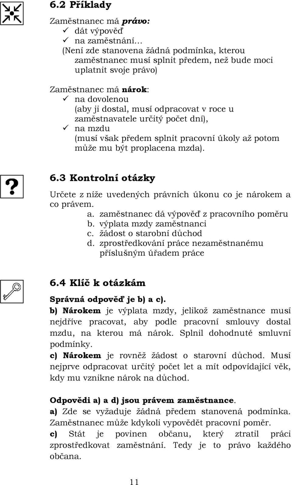 3 Kontrolní otázky Určete z níže uvedených právních úkonu co je nárokem a co právem. a. zaměstnanec dá výpověď z pracovního poměru b. výplata mzdy zaměstnanci c. žádost o starobní důchod d.