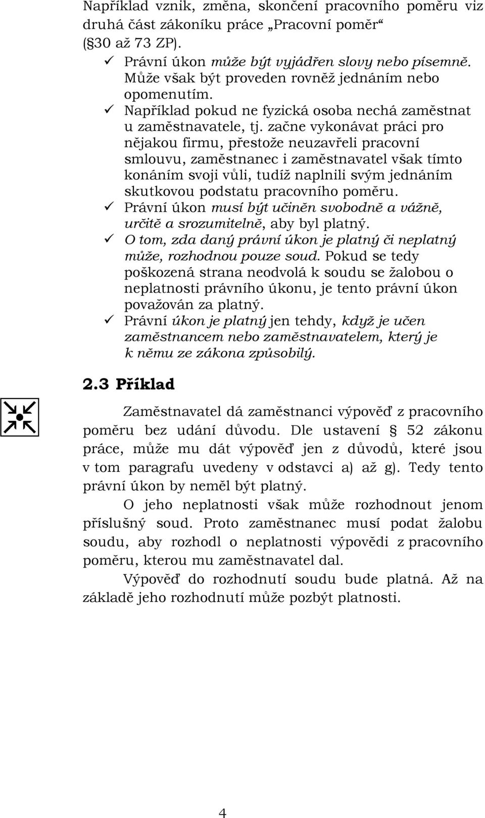 začne vykonávat práci pro nějakou firmu, přestože neuzavřeli pracovní smlouvu, zaměstnanec i zaměstnavatel však tímto konáním svoji vůli, tudíž naplnili svým jednáním skutkovou podstatu pracovního