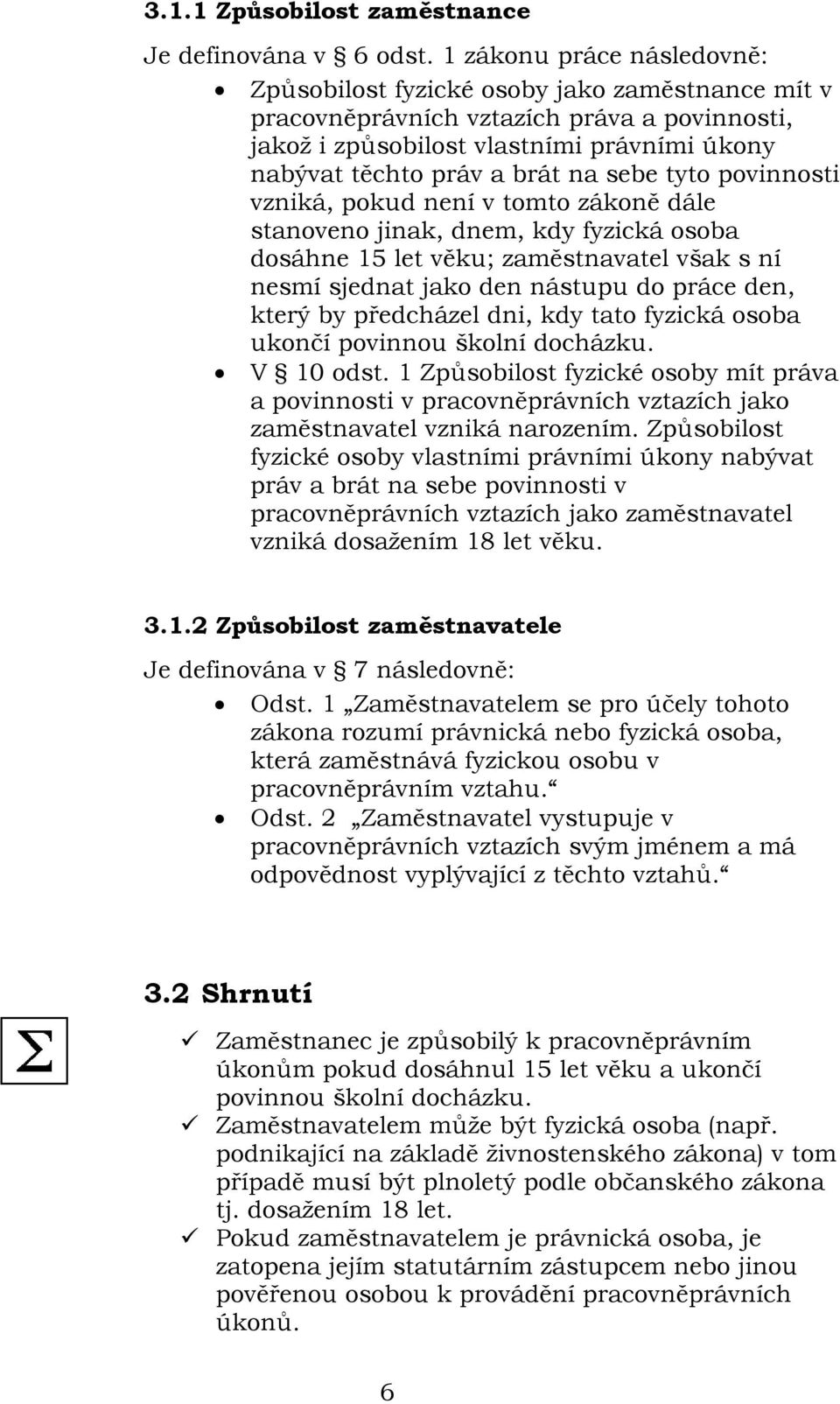 sebe tyto povinnosti vzniká, pokud není v tomto zákoně dále stanoveno jinak, dnem, kdy fyzická osoba dosáhne 15 let věku; zaměstnavatel však s ní nesmí sjednat jako den nástupu do práce den, který by