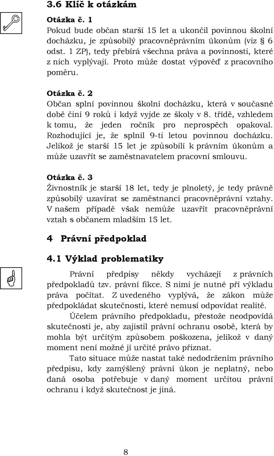 2 Občan splní povinnou školní docházku, která v současné době činí 9 roků i když vyjde ze školy v 8. třídě, vzhledem k tomu, že jeden ročník pro neprospěch opakoval.