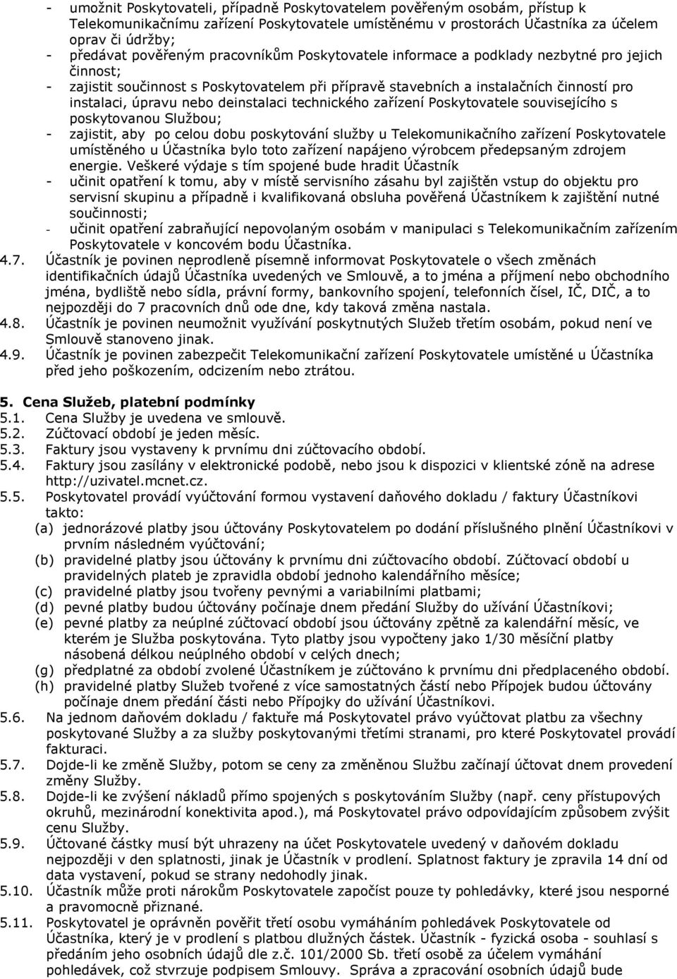 deinstalaci technického zařízení Poskytovatele souvisejícího s poskytovanou Službou; - zajistit, aby po celou dobu poskytování služby u Telekomunikačního zařízení Poskytovatele umístěného u Účastníka