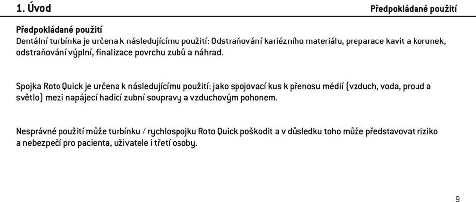 Spojka Roto Quick je určena k následujícímu použití: jako spojovací kus k přenosu médií (vzduch, voda, proud a světlo) mezi napájecí hadicí