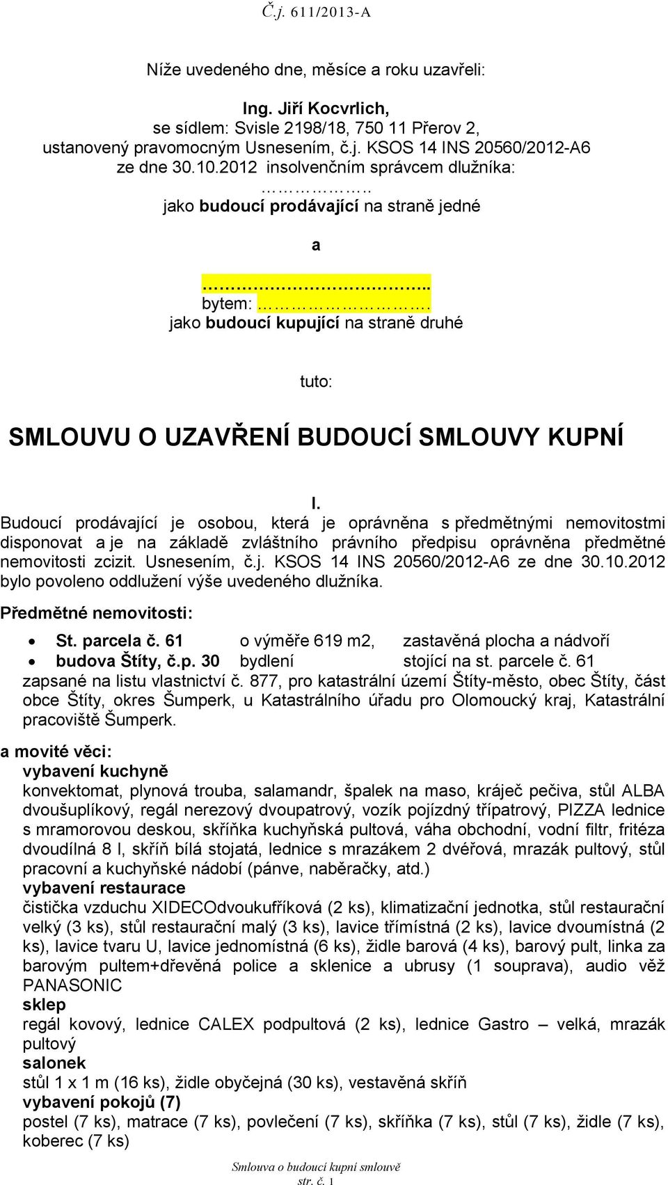 Budoucí prodávající je osobou, která je oprávněna s předmětnými nemovitostmi disponovat a je na základě zvláštního právního předpisu oprávněna předmětné nemovitosti zcizit. Usnesením, č.j. KSOS 14 INS 20560/2012-A6 ze dne 30.