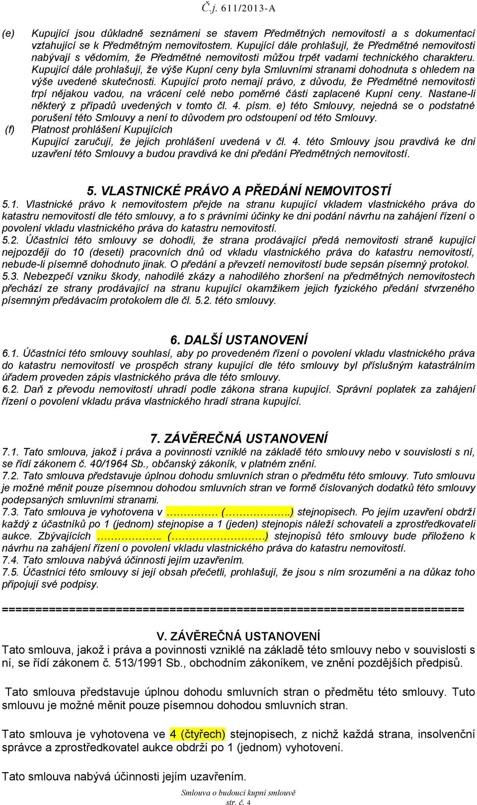 Kupující dále prohlašují, že výše Kupní ceny byla Smluvními stranami dohodnuta s ohledem na výše uvedené skutečnosti.