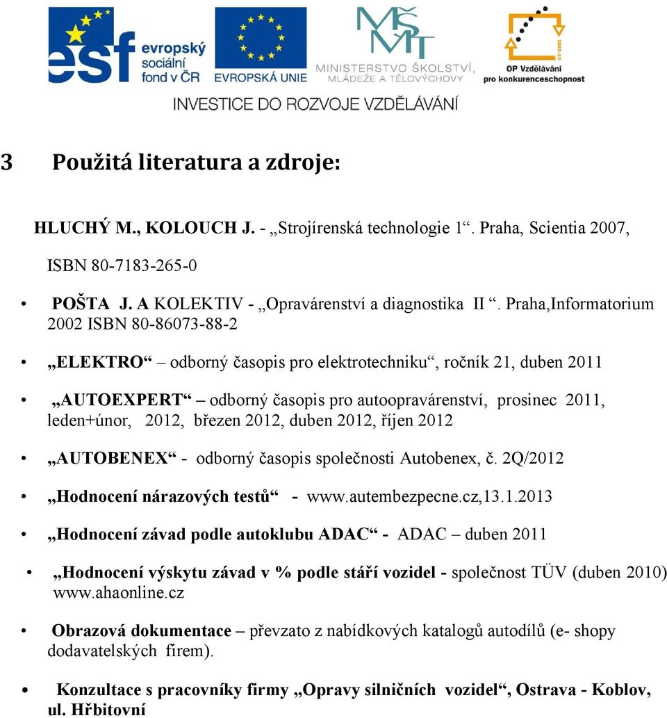 březen 2012, duben 2012, říjen 2012 AUTOBENEX - odborný časopis společnosti Autobenex, č. 2Q/2012 Hodnocení nárazových testů - www.autembezpecne.cz,13.1.2013 Hodnocení závad podle autoklubu ADAC - ADAC duben 2011 Hodnocení výskytu závad v % podle stáří vozidel - společnost TÜV (duben 2010) www.