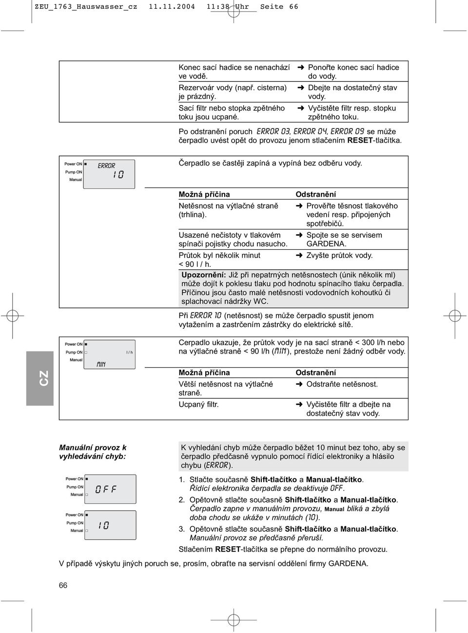 Po odstranění poruch ERROR 03, ERROR 04, ERROR 09 se může čerpadlo uvést opět do provozu jenom stlačením RESET-tlačítka. Čerpadlo se častěji zapíná a vypíná bez odběru vody.