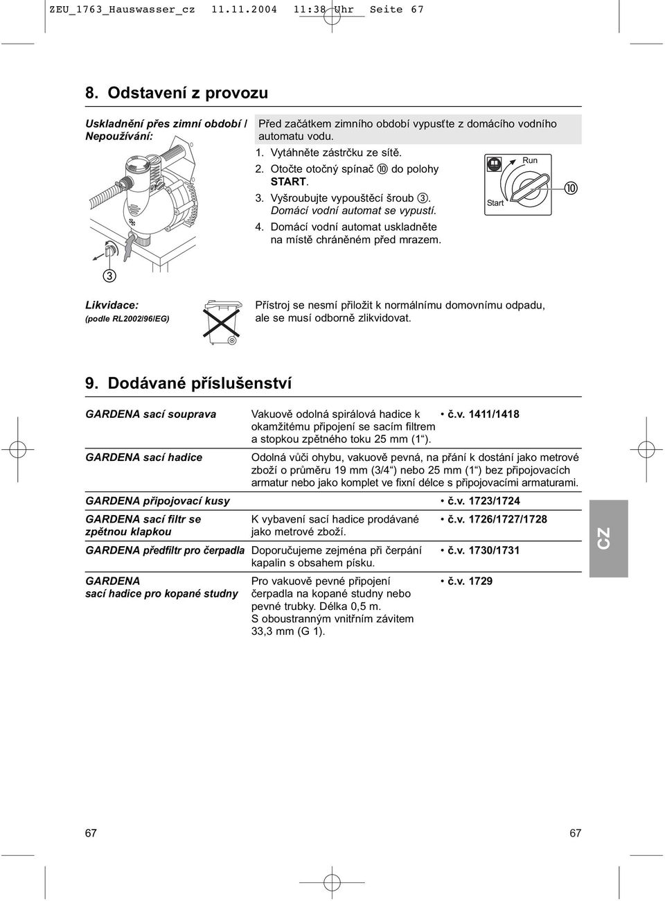 Likvidace: (podle RL2002/96/EG) Přístroj se nesmí přiložit k normálnímu domovnímu odpadu, ale se musí odborně zlikvidovat. 9.