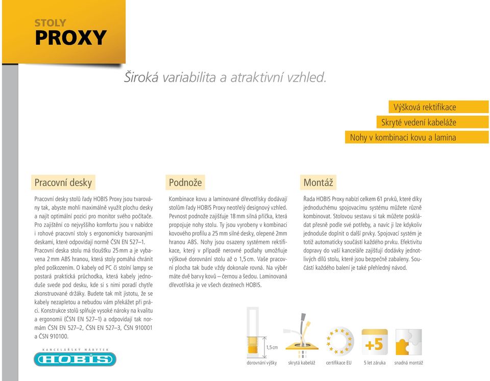 optimální pozici pro monitor svého počítače. Pro zajištění co nejvyššího komfortu jsou v nabídce i rohové pracovní stoly s ergonomicky tvarovanými deskami, které odpovídají normě ČSN EN 527 1.