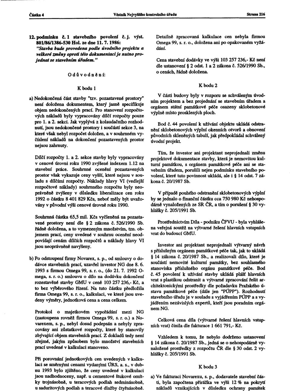 pozastavené prostory nenf doložena dokumentem. který jasně speciftkuje objem nedokončených prací. Pro stanovení rozpočtových nákladd byly vypracovány dílčí rozpočty pouze pro 1. a 2. sekci.