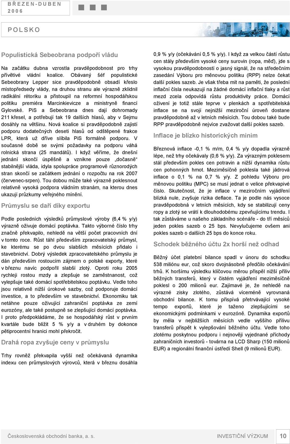 politiku premiéra Marcinkievicze a ministryně financí Gylovské. PiS a Sebeobrana dnes dají dohromady 211 křesel, a potřebují tak 19 dalších hlasů, aby v Sejmu dosáhly na většinu.