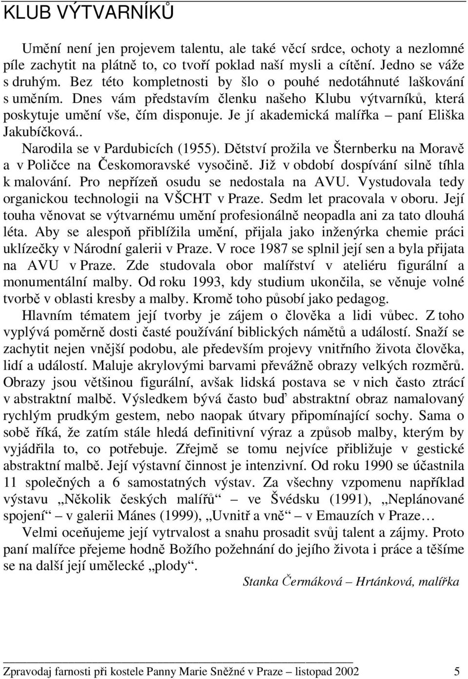 Je jí akademická malířka paní Eliška Jakubíčková.. Narodila se v Pardubicích (1955). Dětství prožila ve Šternberku na Moravě a v Poličce na Českomoravské vysočině.