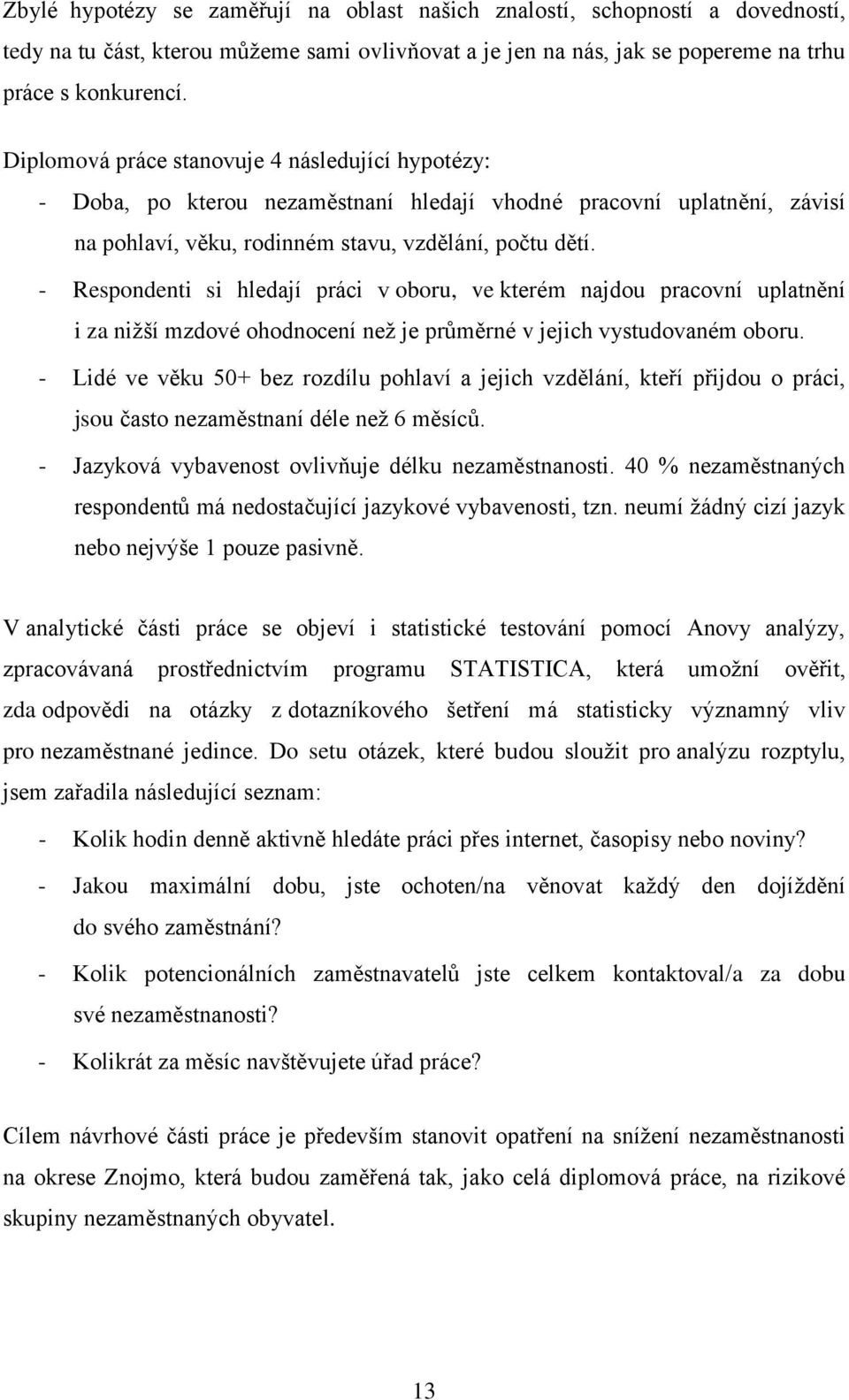 - Respondenti si hledají práci v oboru, ve kterém najdou pracovní uplatnění i za nižší mzdové ohodnocení než je průměrné v jejich vystudovaném oboru.