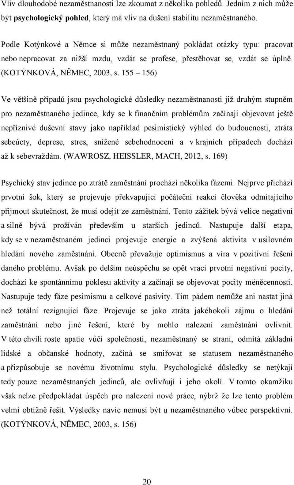 155 156) Ve většině případů jsou psychologické důsledky nezaměstnanosti již druhým stupněm pro nezaměstnaného jedince, kdy se k finančním problémům začínají objevovat ještě nepříznivé duševní stavy