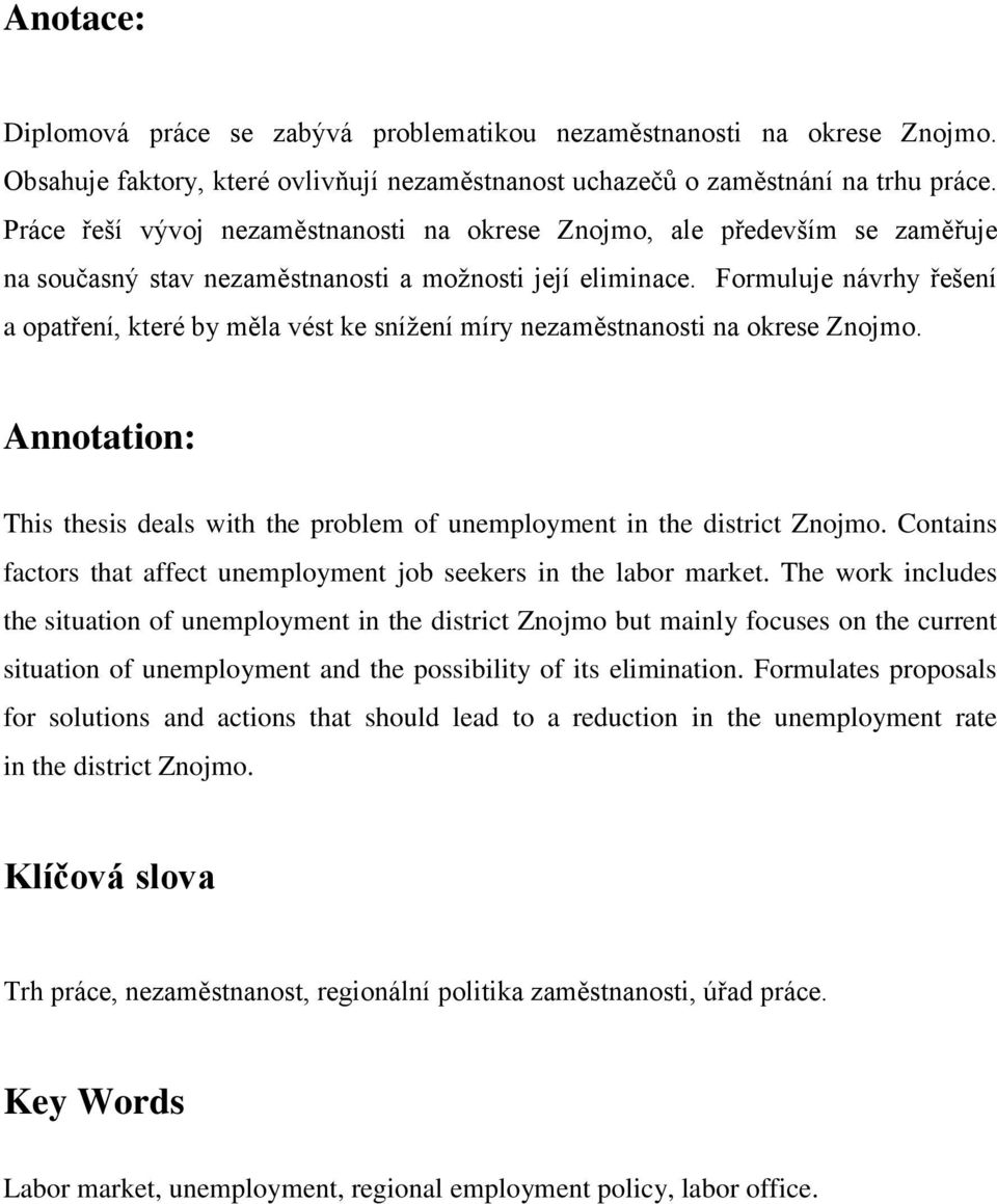 Formuluje návrhy řešení a opatření, které by měla vést ke snížení míry nezaměstnanosti na okrese Znojmo. Annotation: This thesis deals with the problem of unemployment in the district Znojmo.