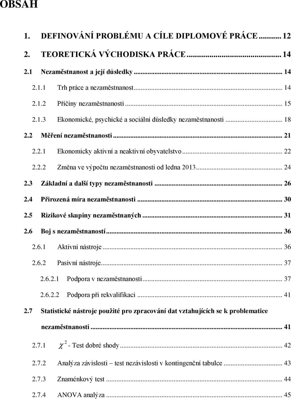 .. 24 2.3 Základní a další typy nezaměstnanosti... 26 2.4 Přirozená míra nezaměstnanosti... 30 2.5 Rizikové skupiny nezaměstnaných... 31 2.6 Boj s nezaměstnaností... 36 2.6.1 Aktivní nástroje... 36 2.6.2 Pasivní nástroje.