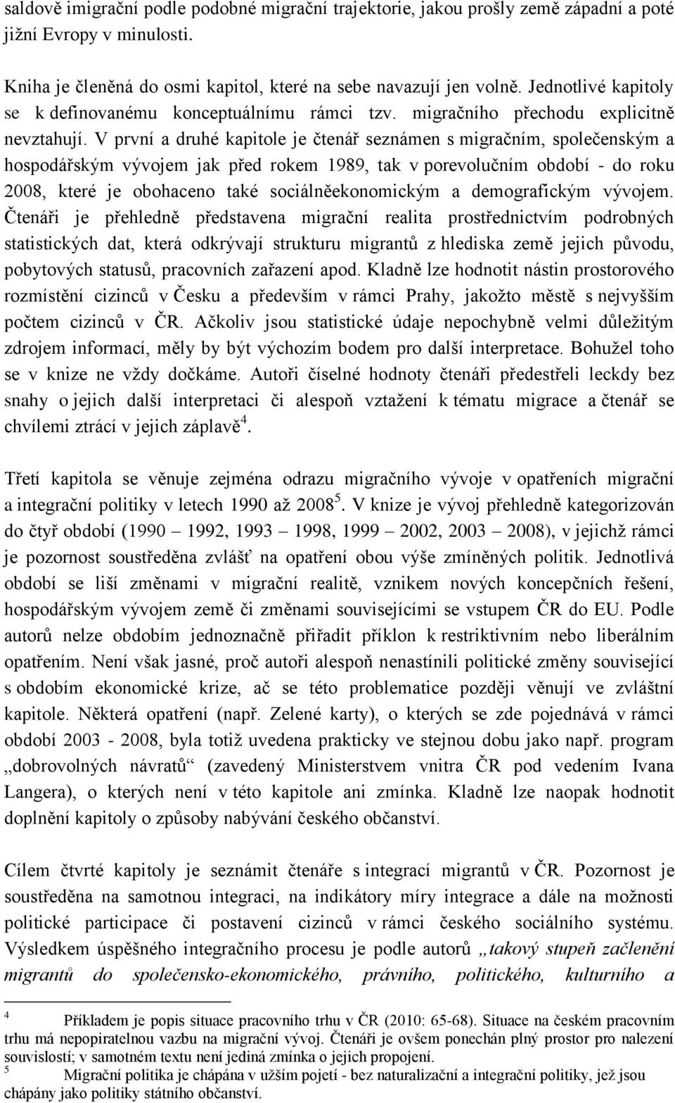 V první a druhé kapitole je čtenář seznámen s migračním, společenským a hospodářským vývojem jak před rokem 1989, tak v porevolučním období - do roku 2008, které je obohaceno také sociálněekonomickým