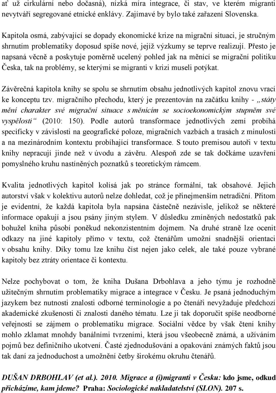 Přesto je napsaná věcně a poskytuje poměrně ucelený pohled jak na měnící se migrační politiku Česka, tak na problémy, se kterými se migranti v krizi museli potýkat.