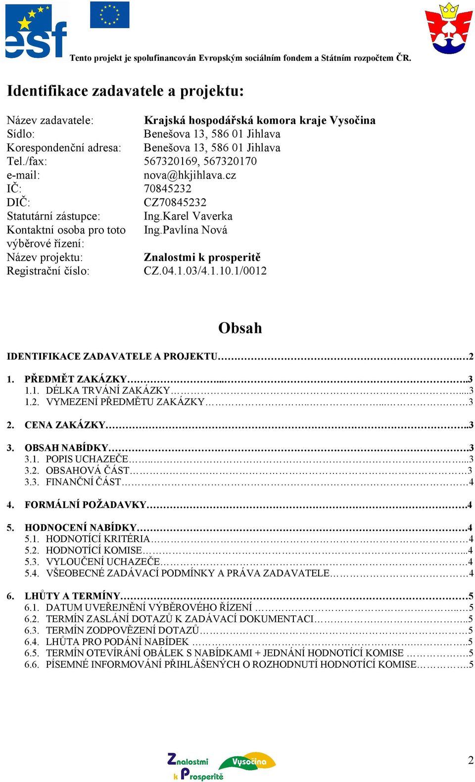 Pavlína Nová výběrové řízení: Název projektu: Znalostmi k prosperitě Registrační číslo: CZ.04.1.03/4.1.10.1/0012 Obsah IDENTIFIKACE ZADAVATELE A PROJEKTU. 2 1. PŘEDMĚT ZAKÁZKY.....3 1.1. DÉLKA TRVÁNÍ ZAKÁZKY.