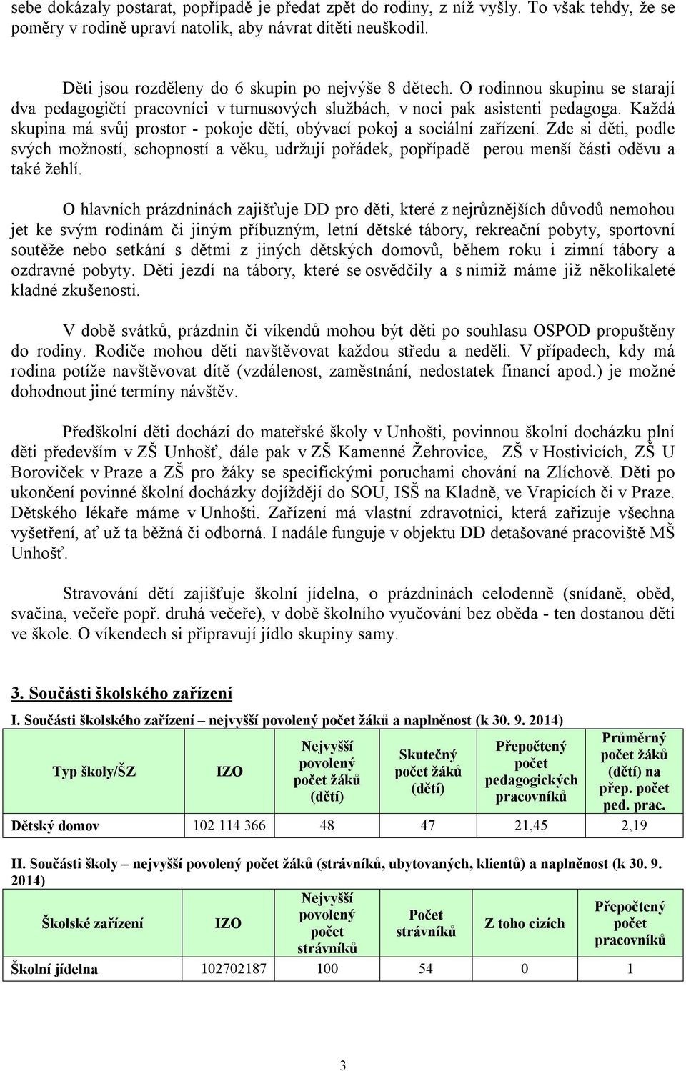 Každá skupina má svůj prostor - pokoje dětí, obývací pokoj a sociální zařízení. Zde si děti, podle svých možností, schopností a věku, udržují pořádek, popřípadě perou menší části oděvu a také žehlí.