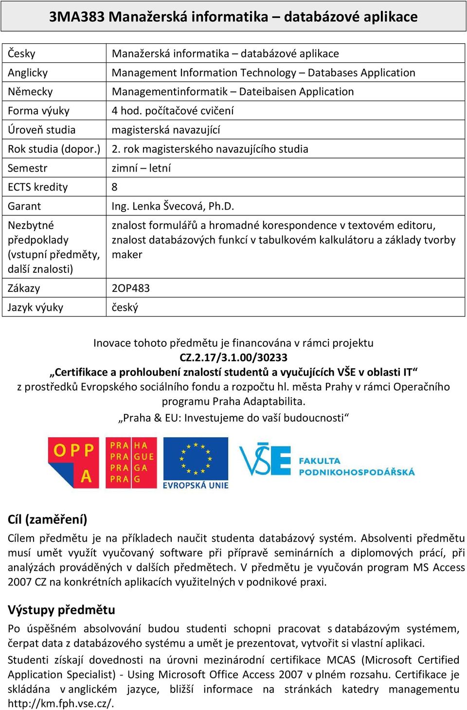 rok magisterského navazujícího studia Semestr ECTS kredity 8 Garant Nezbytné předpoklady (vstupní předměty, další znalosti) Zákazy Jazyk výuky zimní letní Ing. Lenka Švecová, Ph.