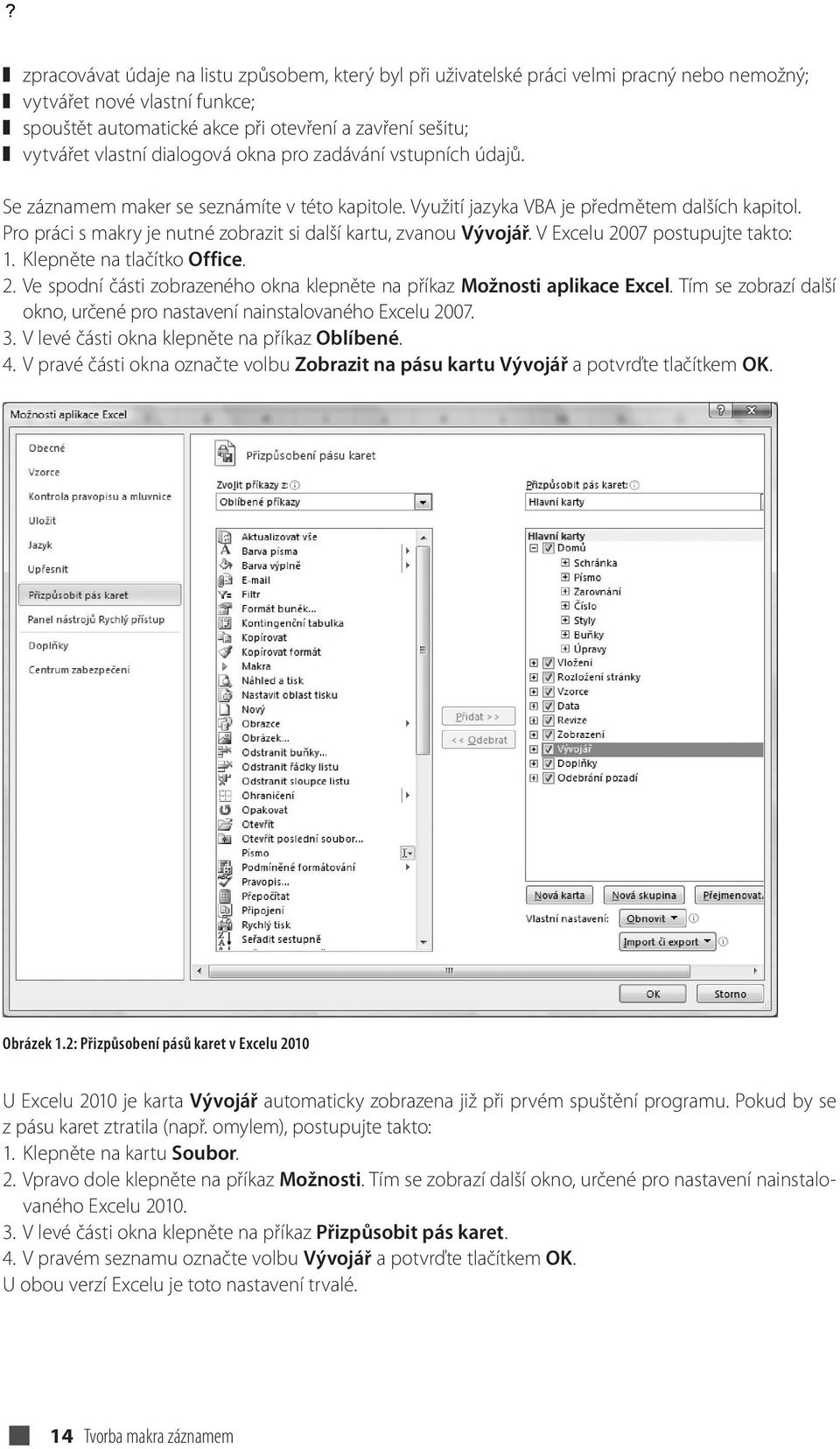 Pro práci s makry je nutné zobrazit si další kartu, zvanou Vývojář. V Excelu 2007 postupujte takto: 1. Klepněte na tlačítko Office. 2. Ve spodní části zobrazeného okna klepněte na příkaz Možnosti aplikace Excel.