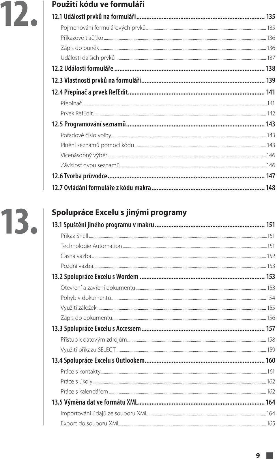 .. 143 Plnění seznamů pomocí kódu... 143 Vícenásobný výběr...146 Závislost dvou seznamů...146 12.6 Tvorba průvodce... 147 12.7 Ovládání formuláře z kódu makra... 148 13.