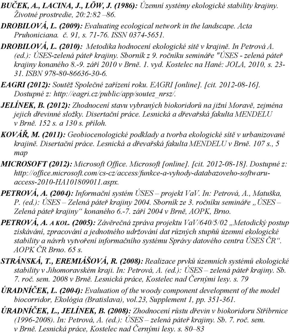 ročníku semináře "ÚSES - zelená páteř krajiny konaného 8.-9. září 2010 v Brně. 1. vyd. Kostelec na Hané: JOLA, 2010, s. 23-31. ISBN 978-80-86636-30-6. EAGRI (2012): Soutěž Společné zařízení roku.