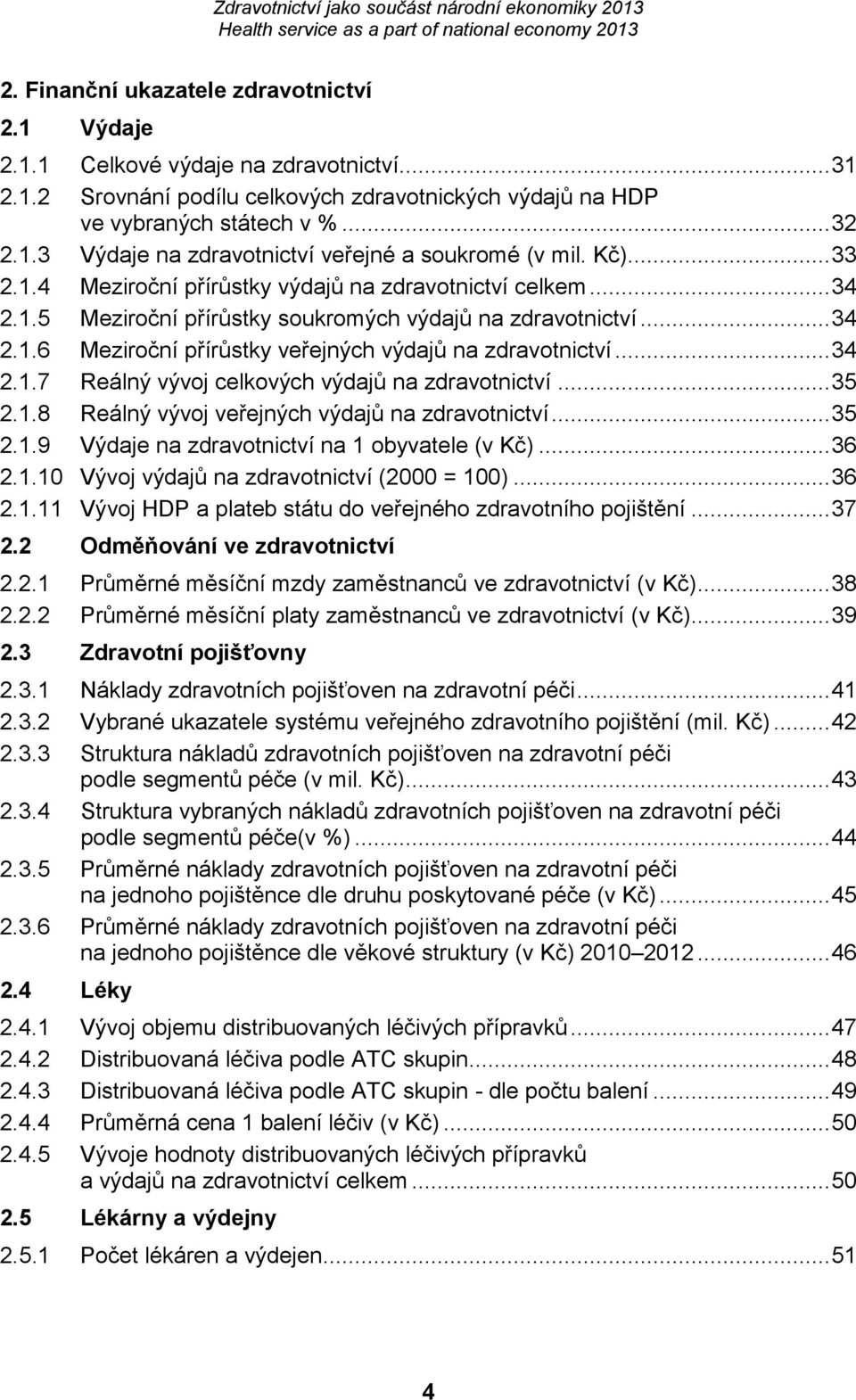 .. 34 2.1.7 Reálný vývoj celkových výdajů na zdravotnictví... 35 2.1.8 Reálný vývoj veřejných výdajů na zdravotnictví... 35 2.1.9 Výdaje na zdravotnictví na 1 obyvatele (v Kč)... 36 2.1.10 Vývoj výdajů na zdravotnictví (2000 = 100).