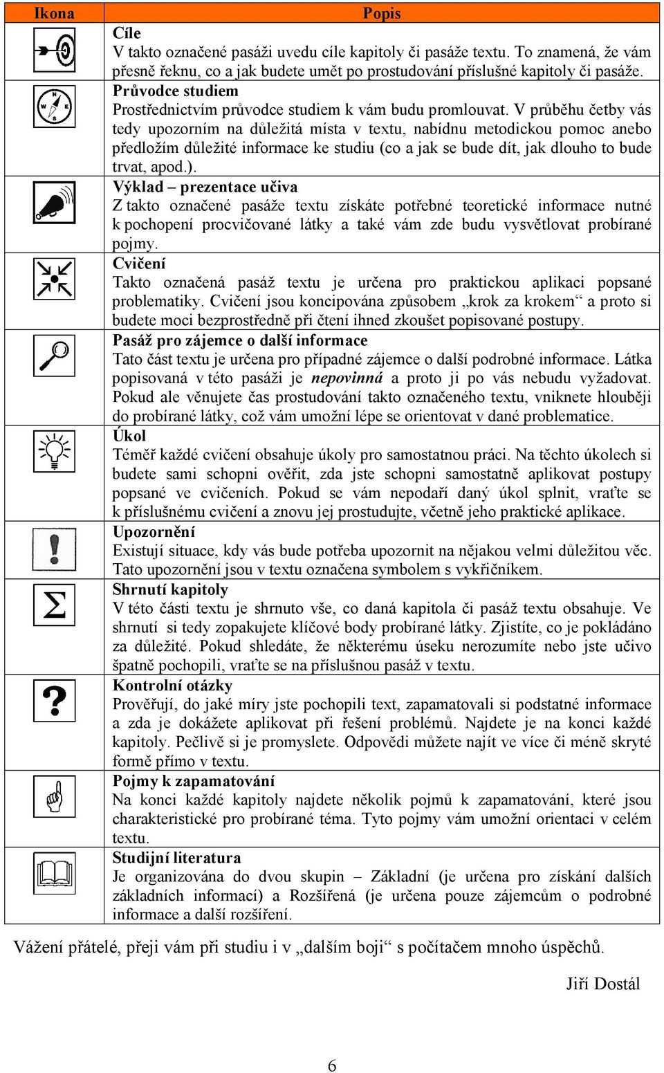 V průběhu četby vás tedy upozorním na důležitá místa v textu, nabídnu metodickou pomoc anebo předložím důležité informace ke studiu (co a jak se bude dít, jak dlouho to bude trvat, apod.).