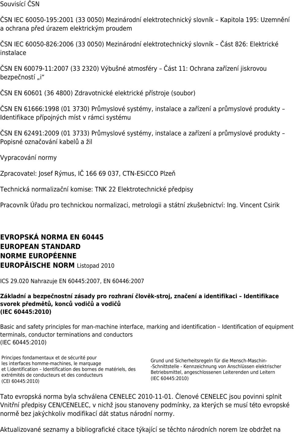 elektrické přístroje (soubor) ČSN EN 61666:1998 (01 3730) Průmyslové systémy, instalace a zařízení a průmyslové produkty Identifikace přípojných míst v rámci systému ČSN EN 62491:2009 (01 3733)