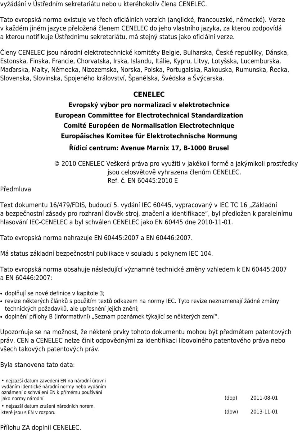 Členy CENELEC jsou národní elektrotechnické komitéty Belgie, Bulharska, České republiky, Dánska, Estonska, Finska, Francie, Chorvatska, Irska, Islandu, Itálie, Kypru, Litvy, Lotyšska, Lucemburska,