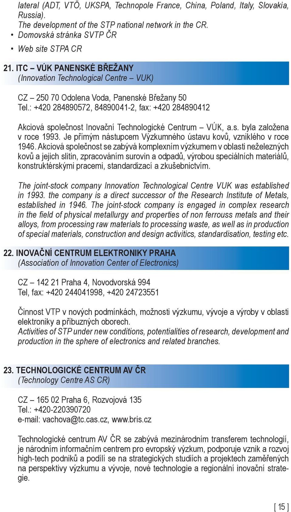 : +420 284890572, 84890041-2, fax: +420 284890412 Akciová společnost Inovační Technologické Centrum VÚK, a.s. byla založena v roce 1993.