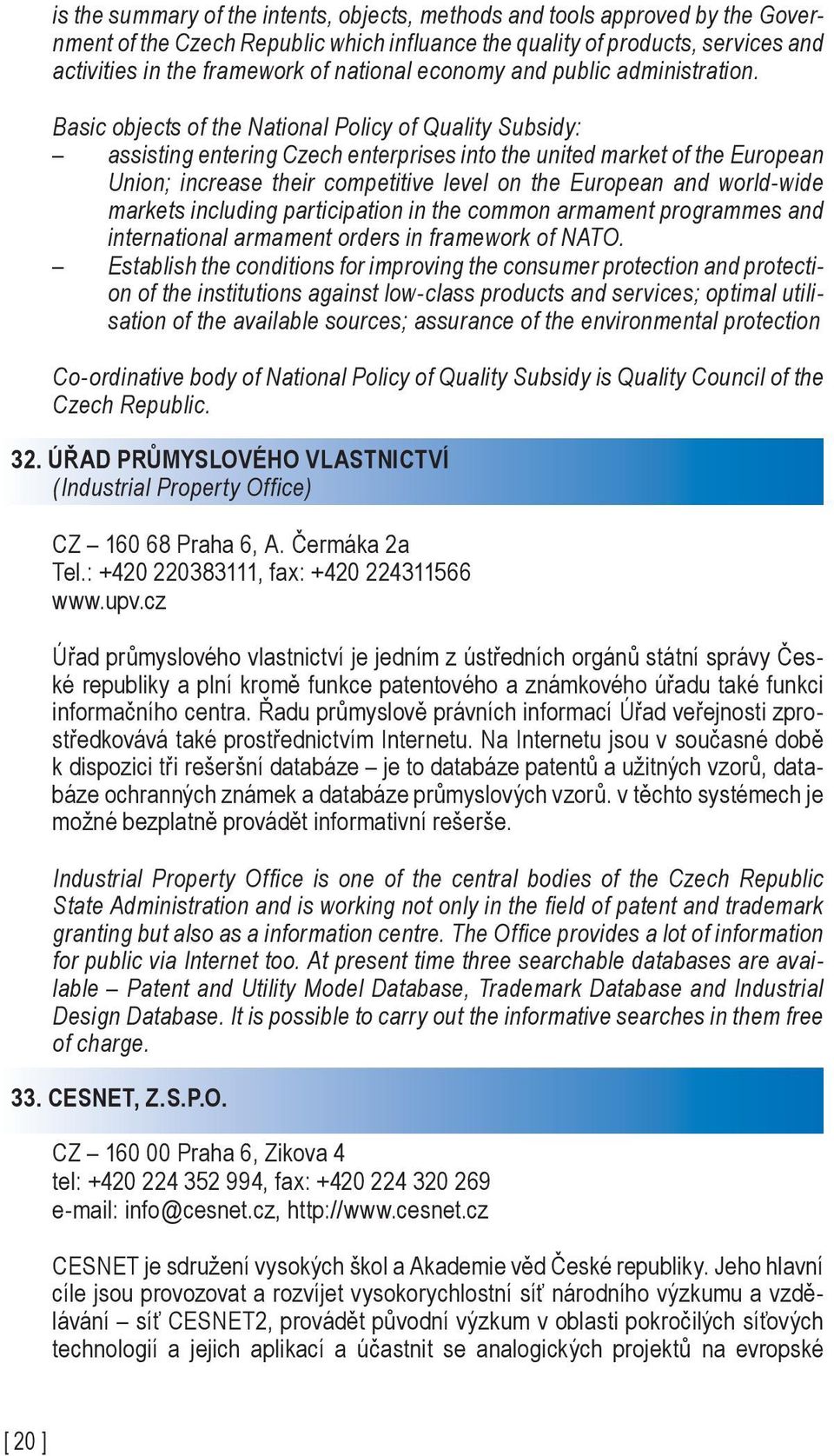 Basic objects of the National Policy of Quality Subsidy: assisting entering Czech enterprises into the united market of the European Union; increase their competitive level on the European and