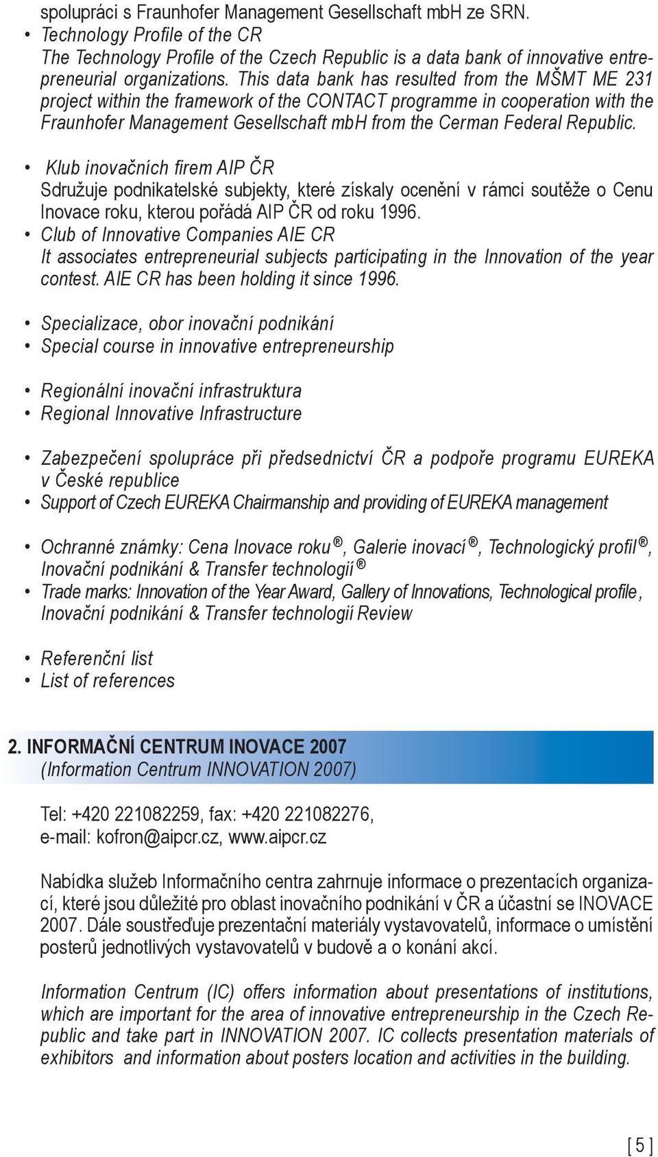 Klub inovačních firem AIP ČR Sdružuje podnikatelské subjekty, které získaly ocenění v rámci soutěže o Cenu Inovace roku, kterou pořádá AIP ČR od roku 1996.