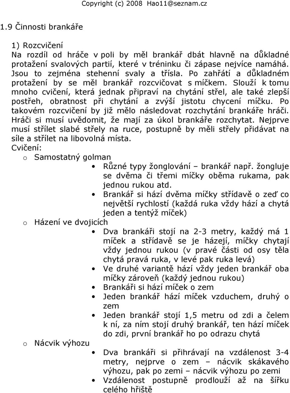 Slouží k tomu mnoho cvičení, která jednak připraví na chytání střel, ale také zlepší postřeh, obratnost při chytání a zvýší jistotu chycení míčku.