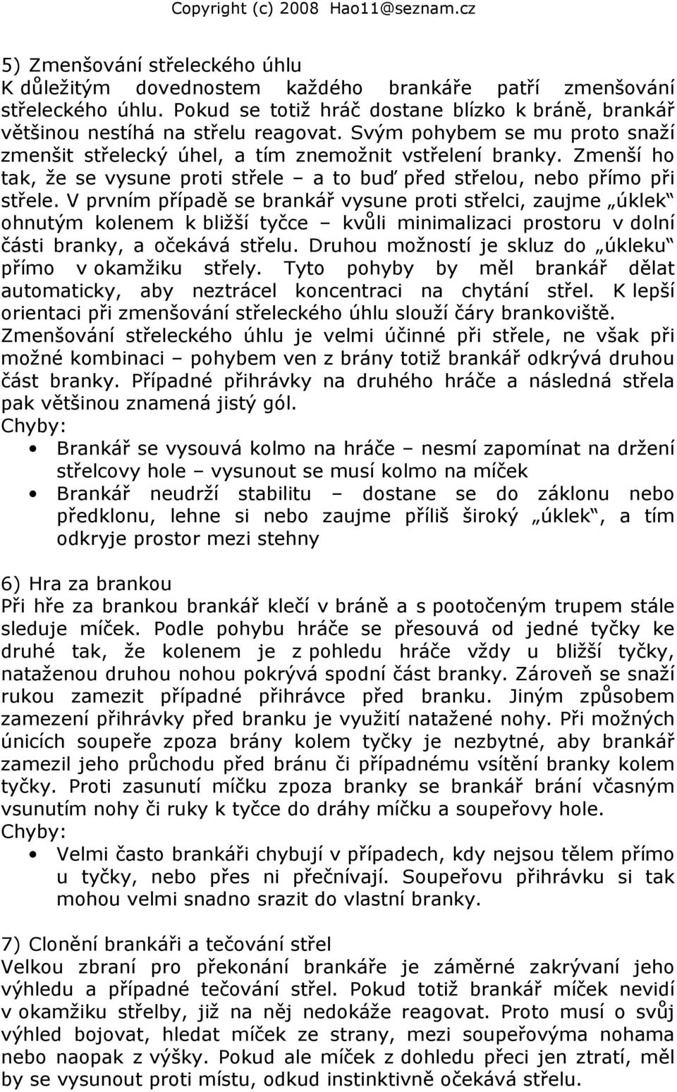 V prvním případě se brankář vysune proti střelci, zaujme úklek ohnutým kolenem k bližší tyčce kvůli minimalizaci prostoru v dolní části branky, a očekává střelu.