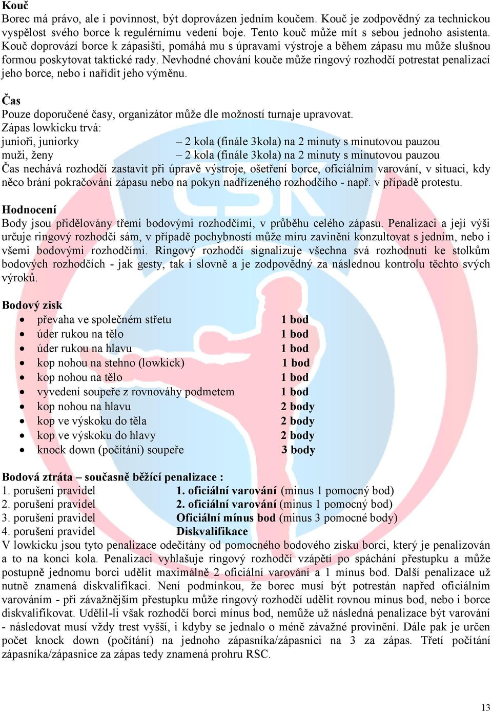 Nevhodné chování kouče může ringový rozhodčí potrestat penalizací jeho borce, nebo i nařídit jeho výměnu. Čas Pouze doporučené časy, organizátor může dle možností turnaje upravovat.