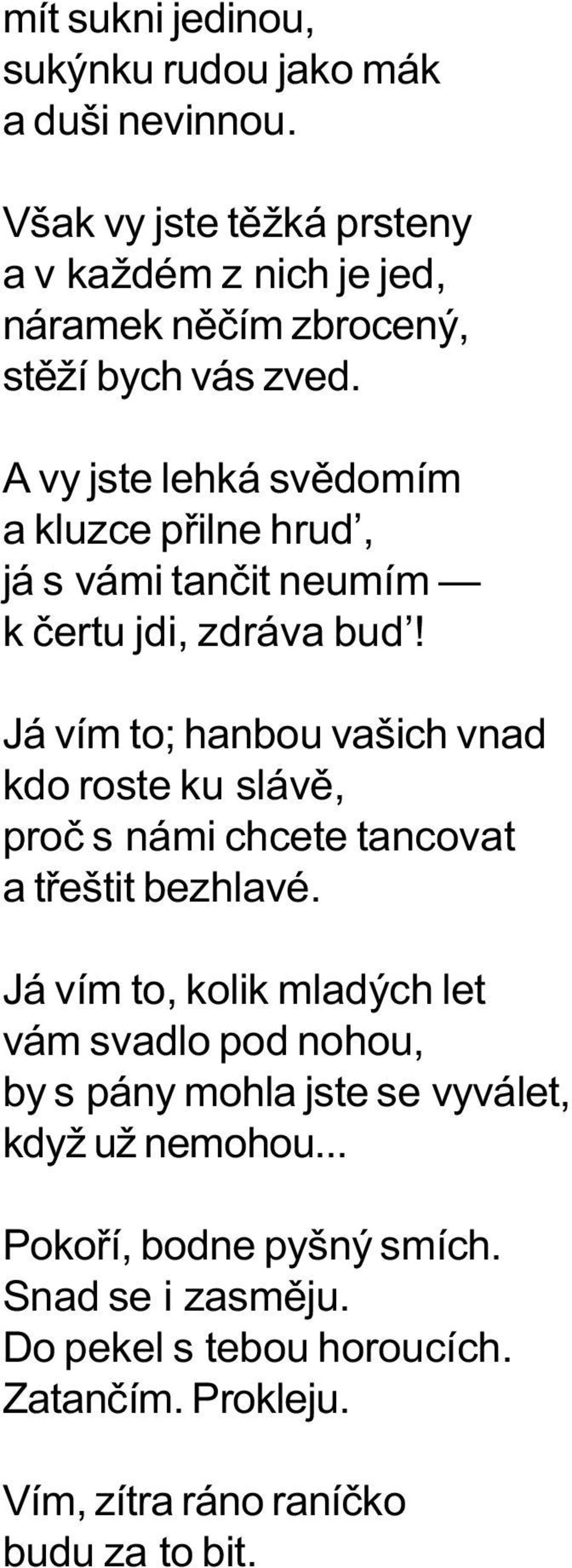 A vy jste lehká svìdomím a kluzce pøilne hrud, já s vámi tanèit neumím k èertu jdi, zdráva bud!