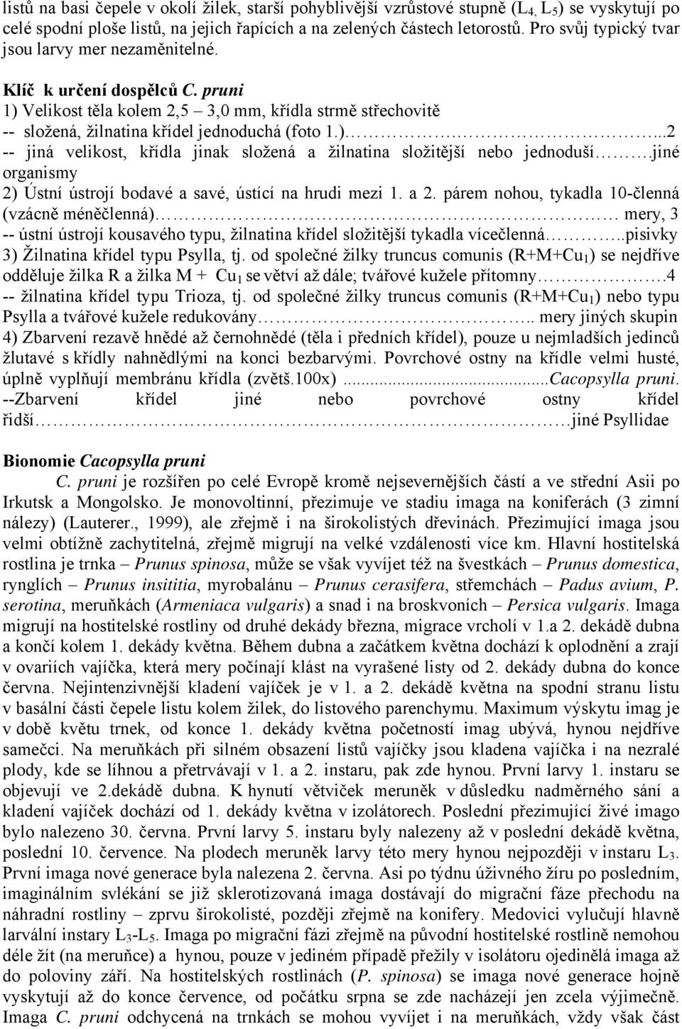 jiné organismy 2) Ústní ústrojí bodavé a savé, ústící na hrudi mezi 1. a 2.