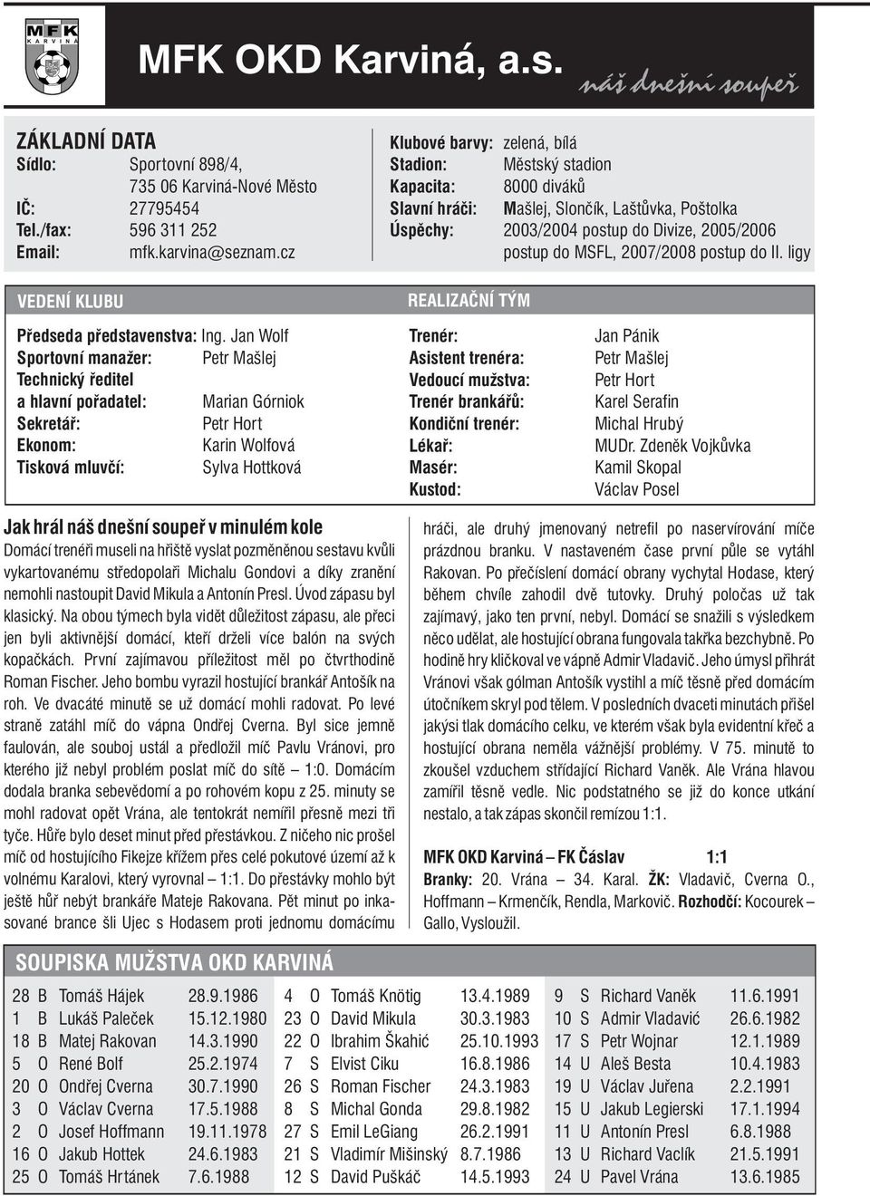 MSFL, 2007/2008 postup do II. ligy Předseda představenstva: Sportovní manažer: Technický ředitel a hlavní pořadatel: Sekretář: Ekonom: Tisková mluvčí: Ing.