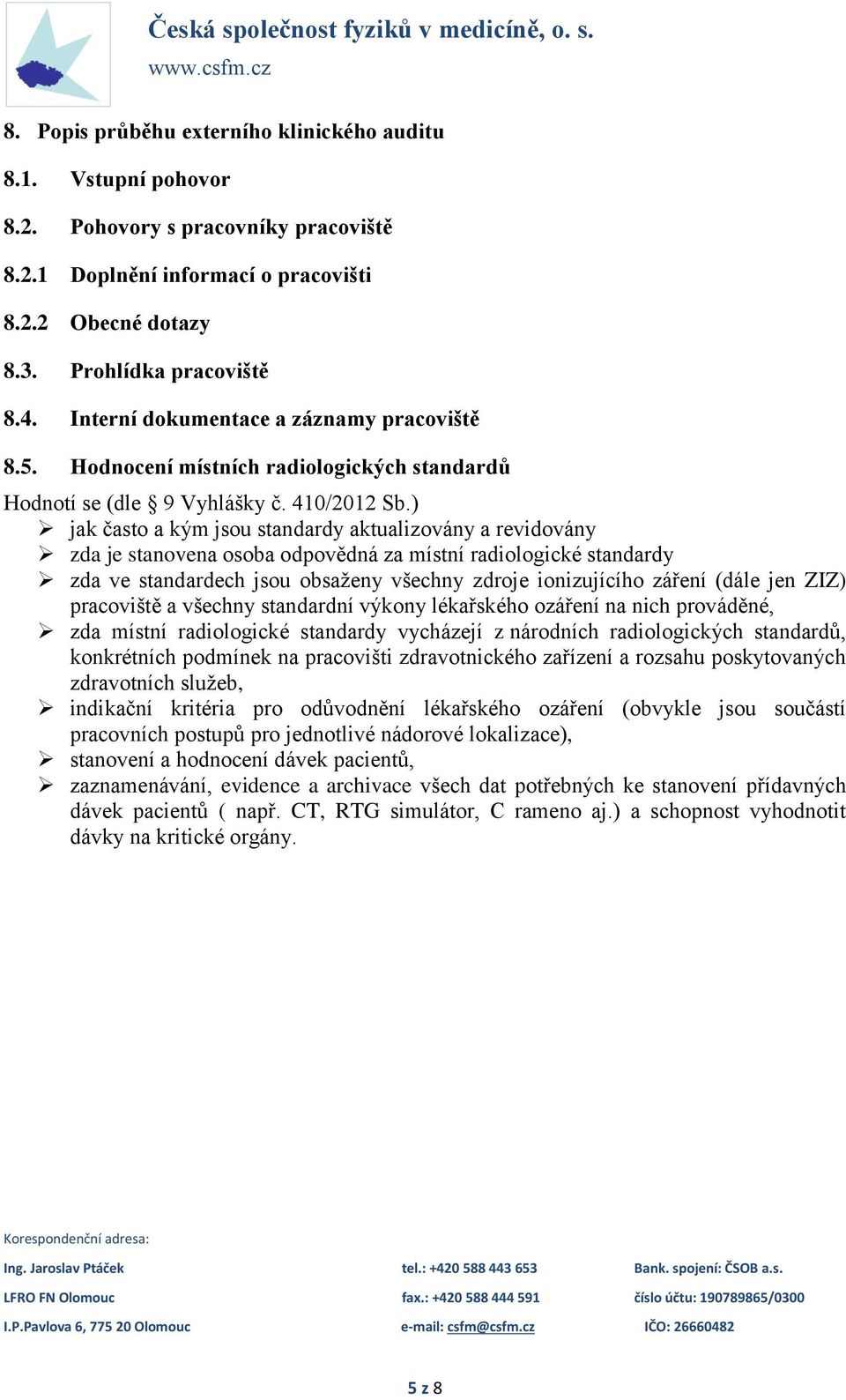 ) jak často a kým jsou standardy aktualizovány a revidovány zda je stanovena osoba odpovědná za místní radiologické standardy zda ve standardech jsou obsaženy všechny zdroje ionizujícího záření (dále